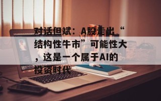 对话但斌：A股走出“结构性牛市”可能性大，这是一个属于AI的投资时代