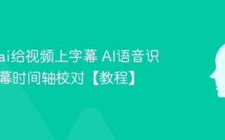 怎么用ai给视频上字幕 AI语音识别与字幕时间轴校对【教程】