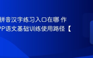 作业帮拼音汉字练习入口在哪 作业帮APP语文基础训练使用路径【导航】