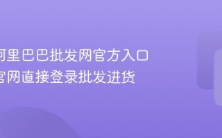 1688阿里巴巴批发网官方入口 1688官网直接登录批发进货