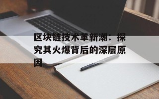 区块链技术革新潮：探究其火爆背后的深层原因