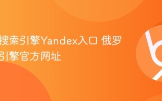 俄罗斯搜索引擎Yandex入口 俄罗斯搜索引擎官方网址