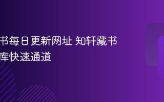 知轩藏书每日更新网址 知轩藏书在线书库快速通道