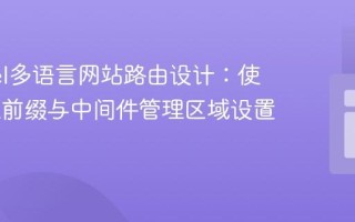 Laravel多语言网站路由设计：使用URL前缀与中间件管理区域设置