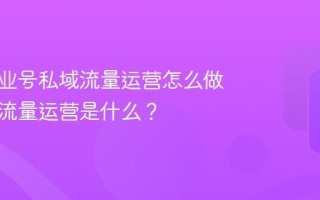 抖音企业号私域流量运营怎么做？私域流量运营是什么？