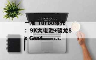 一加 Turbo曝光：9K大电池+骁龙8s Gen4