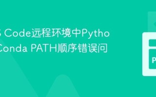 解决VS Code远程环境中Python插件Conda PATH顺序错误问题