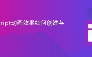 JavaScript动画效果如何创建与实现？