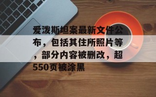爱泼斯坦案最新文件公布，包括其住所照片等，部分内容被删改，超550页被涂黑