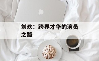 刘欢：跨界才华的演员之路