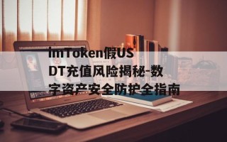 imToken假USDT充值风险揭秘-数字资产安全防护全指南