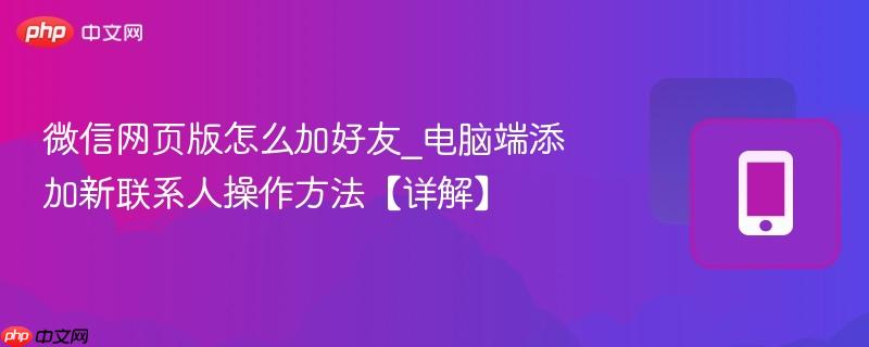 微信网页版怎么加好友_电脑端添加新联系人操作方法【详解】-第1张图片-佛山资讯网