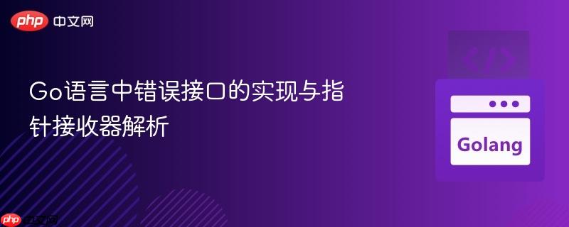 Go语言中错误接口的实现与指针接收器解析-第1张图片-佛山资讯网