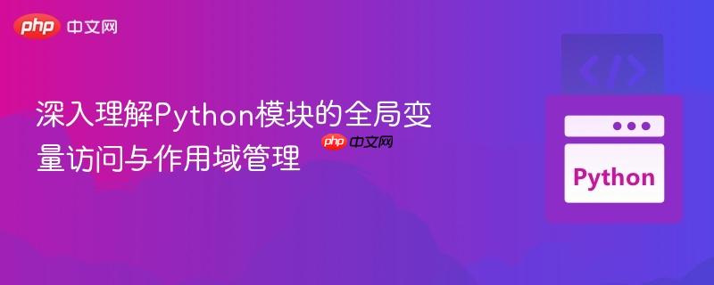 深入理解Python模块的全局变量访问与作用域管理-第1张图片-佛山资讯网