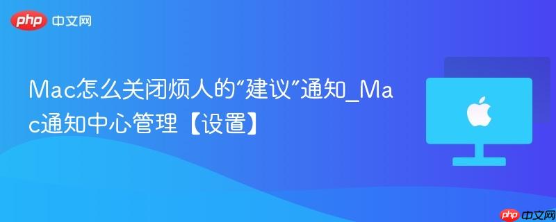 Mac怎么关闭烦人的“建议”通知_Mac通知中心管理【设置】-第1张图片-佛山资讯网 Mac怎么关闭烦人的“建议”通知_Mac通知中心管理【设置】-第1张图片-佛山资讯网