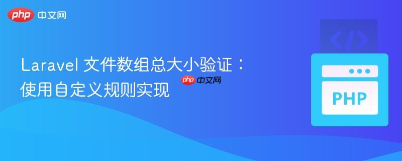Laravel 文件数组总大小验证：使用自定义规则实现-第1张图片-佛山资讯网
