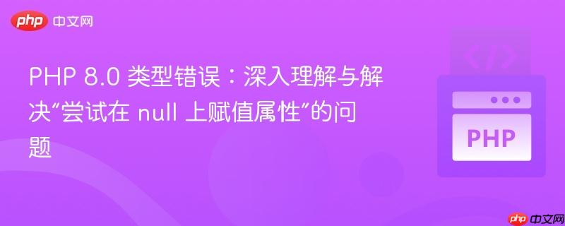 PHP 8.0 类型错误：深入理解与解决“尝试在 null 上赋值属性”的问题-第1张图片-佛山资讯网