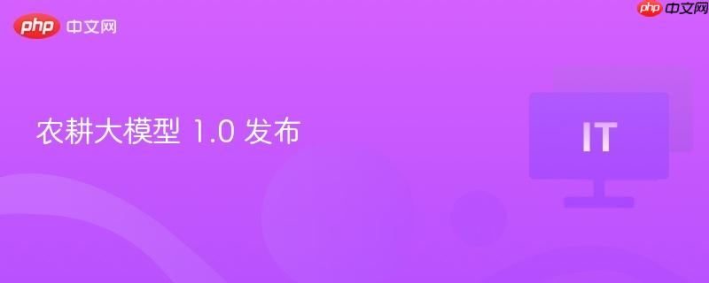 农耕大模型 1.0 发布-第1张图片-佛山资讯网