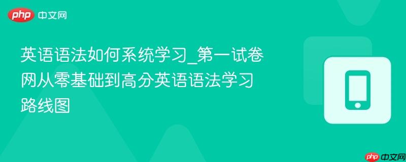 英语语法如何系统学习_第一试卷网从零基础到高分英语语法学习路线图-第1张图片-佛山资讯网 英语语法如何系统学习_第一试卷网从零基础到高分英语语法学习路线图-第1张图片-佛山资讯网