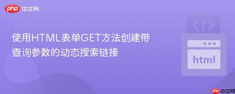 使用HTML表单GET方法创建带查询参数的动态搜索链接-第1张图片-佛山资讯网 使用HTML表单GET方法创建带查询参数的动态搜索链接-第1张图片-佛山资讯网