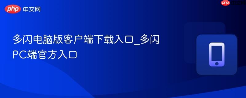 多闪电脑版客户端下载入口_多闪PC端官方入口-第1张图片-佛山资讯网