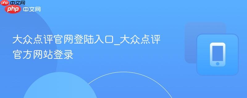 大众点评官网登陆入口_大众点评官方网站登录-第1张图片-佛山资讯网