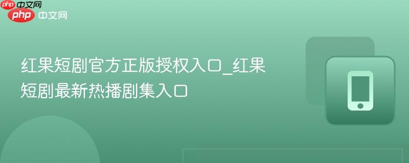 红果短剧官方正版授权入口_红果短剧最新热播剧集入口-第1张图片-佛山资讯网