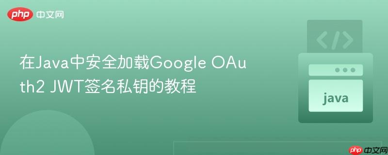 在Java中安全加载Google OAuth2 JWT签名私钥的教程-第1张图片-佛山资讯网 在Java中安全加载Google OAuth2 JWT签名私钥的教程-第1张图片-佛山资讯网