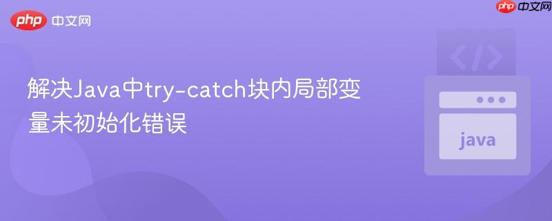 解决Java中try-catch块内局部变量未初始化错误-第1张图片-佛山资讯网