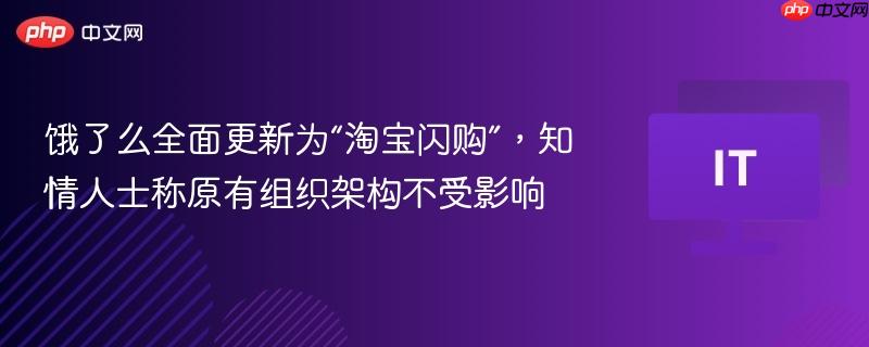 饿了么全面更新为“淘宝闪购”，知情人士称原有组织架构不受影响-第1张图片-佛山资讯网