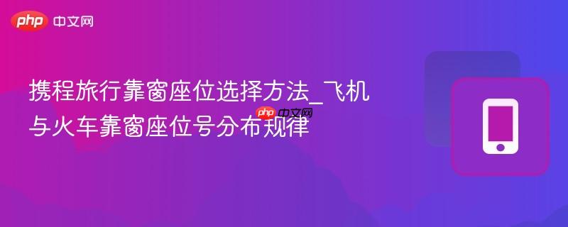 携程旅行靠窗座位选择方法_飞机与火车靠窗座位号分布规律-第1张图片-佛山资讯网