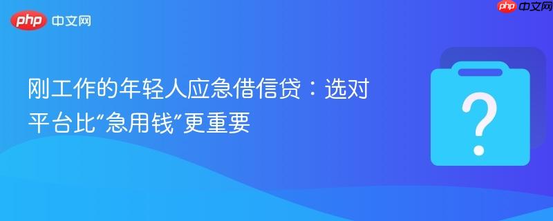 刚工作的年轻人应急借信贷：选对平台比“急用钱”更重要-第1张图片-佛山资讯网