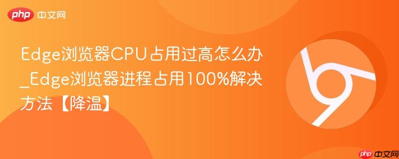 Edge浏览器CPU占用过高怎么办_Edge浏览器进程占用100%解决方法【降温】-第1张图片-佛山资讯网 Edge浏览器CPU占用过高怎么办_Edge浏览器进程占用100%解决方法【降温】-第1张图片-佛山资讯网