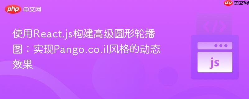 使用React.js构建高级圆形轮播图:实现Pango.co.il风格的动态效果-第1张图片-佛山资讯网 使用React.js构建高级圆形轮播图:实现Pango.co.il风格的动态效果-第1张图片-佛山资讯网