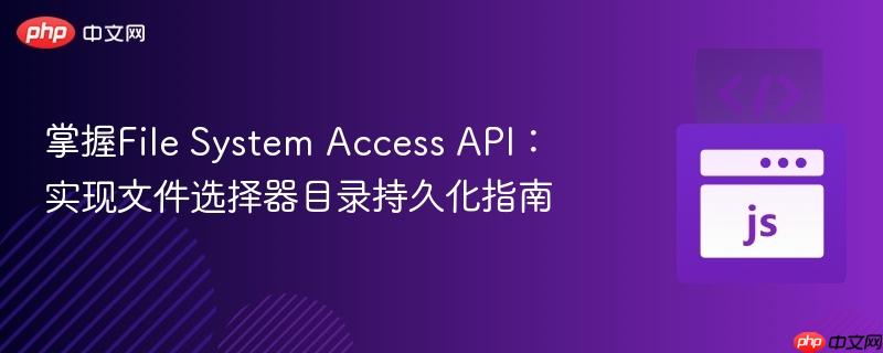 掌握File System Access API:实现文件选择器目录持久化指南-第1张图片-佛山资讯网 掌握File System Access API:实现文件选择器目录持久化指南-第1张图片-佛山资讯网
