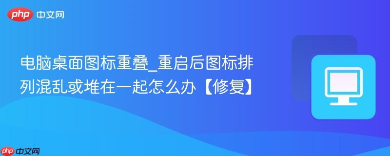电脑桌面图标重叠_重启后图标排列混乱或堆在一起怎么办【修复】-第1张图片-佛山资讯网 电脑桌面图标重叠_重启后图标排列混乱或堆在一起怎么办【修复】-第1张图片-佛山资讯网