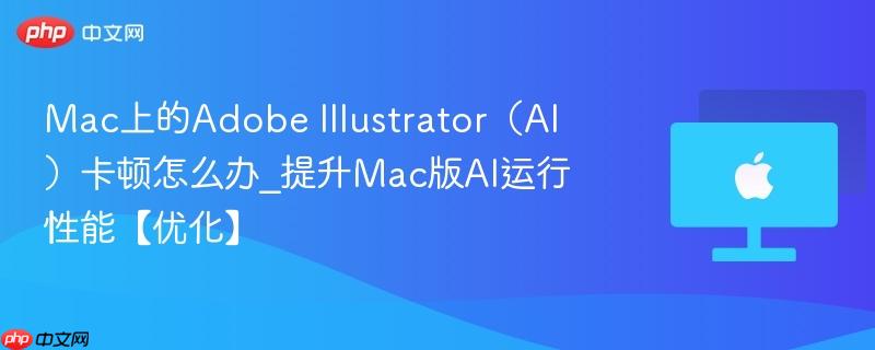 Mac上的Adobe Illustrator(AI)卡顿怎么办_提升Mac版AI运行性能【优化】-第1张图片-佛山资讯网 Mac上的Adobe Illustrator(AI)卡顿怎么办_提升Mac版AI运行性能【优化】-第1张图片-佛山资讯网