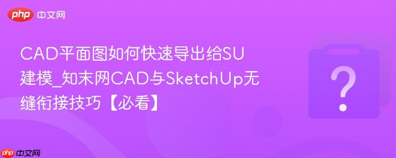 CAD平面图如何快速导出给SU建模_知末网CAD与SketchUp无缝衔接技巧【必看】-第1张图片-佛山资讯网