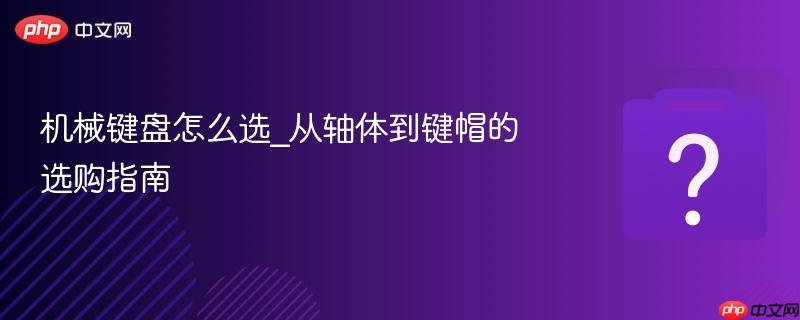 机械键盘怎么选_从轴体到键帽的选购指南-第1张图片-佛山资讯网 机械键盘怎么选_从轴体到键帽的选购指南-第1张图片-佛山资讯网