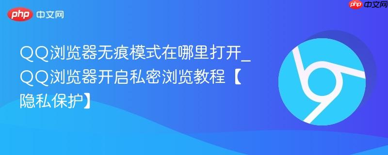 QQ浏览器无痕模式在哪里打开_QQ浏览器开启私密浏览教程【隐私保护】-第1张图片-佛山资讯网
