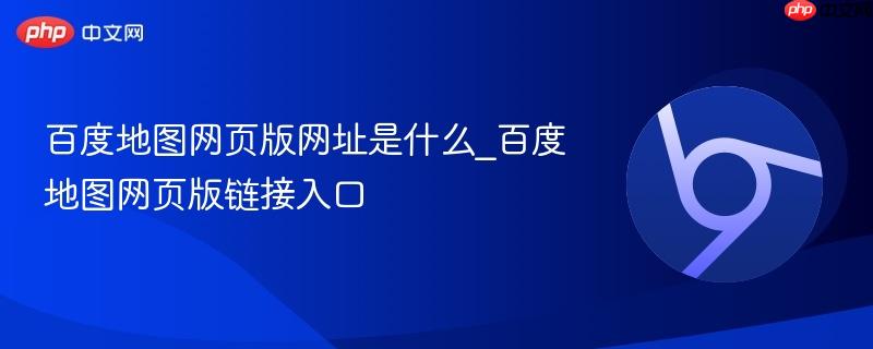 百度地图网页版网址是什么_百度地图网页版链接入口-第1张图片-佛山资讯网
