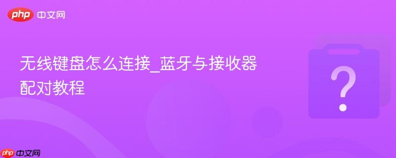 无线键盘怎么连接_蓝牙与接收器配对教程-第1张图片-佛山资讯网 无线键盘怎么连接_蓝牙与接收器配对教程-第1张图片-佛山资讯网