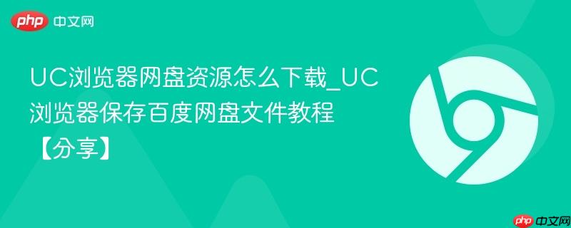 UC浏览器网盘资源怎么下载_UC浏览器保存百度网盘文件教程【分享】-第1张图片-佛山资讯网