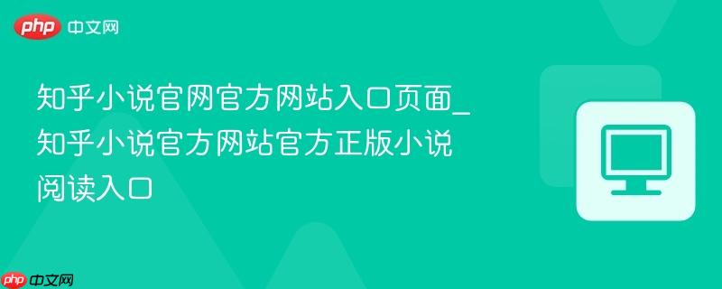 知乎小说官网官方网站入口页面_知乎小说官方网站官方正版小说阅读入口-第1张图片-佛山资讯网