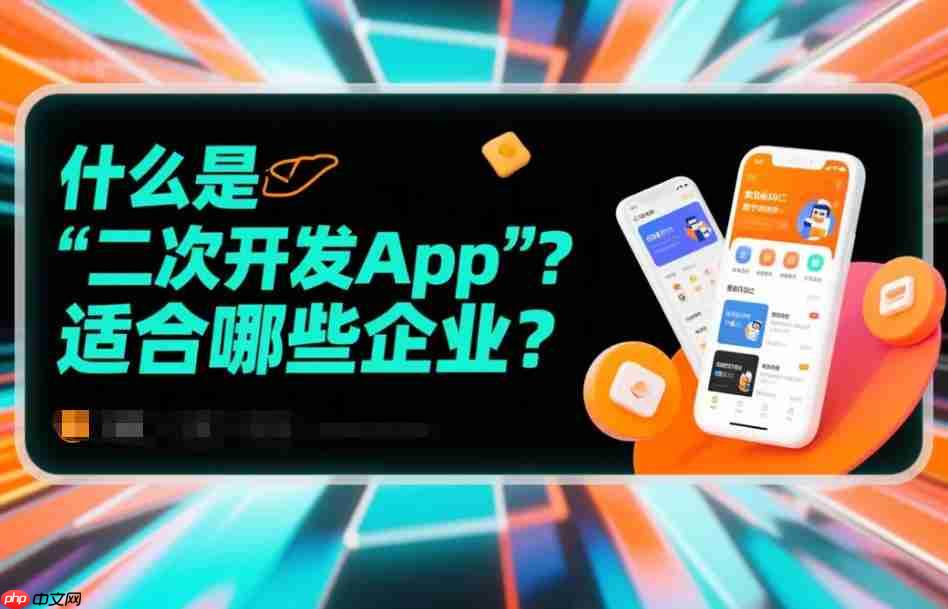 什么是二次开发App,适合哪些企业?-第1张图片-佛山资讯网