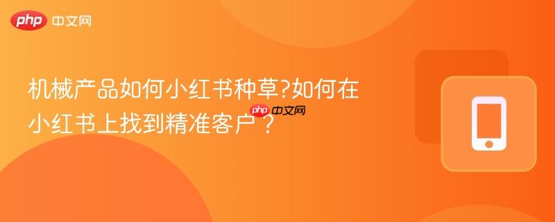 机械产品如何小红书种草?如何在小红书上找到精准客户?-第1张图片-佛山资讯网 机械产品如何小红书种草?如何在小红书上找到精准客户?-第1张图片-佛山资讯网