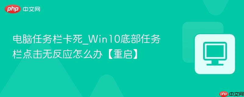 电脑任务栏卡死_Win10底部任务栏点击无反应怎么办【重启】-第1张图片-佛山资讯网 电脑任务栏卡死_Win10底部任务栏点击无反应怎么办【重启】-第1张图片-佛山资讯网