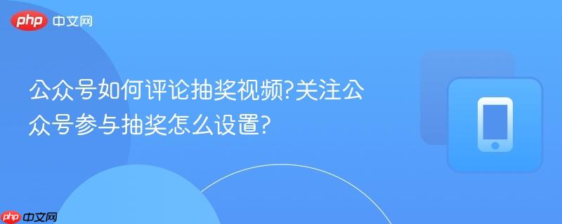 公众号如何评论抽奖视频?关注公众号参与抽奖怎么设置?-第1张图片-佛山资讯网 公众号如何评论抽奖视频?关注公众号参与抽奖怎么设置?-第1张图片-佛山资讯网