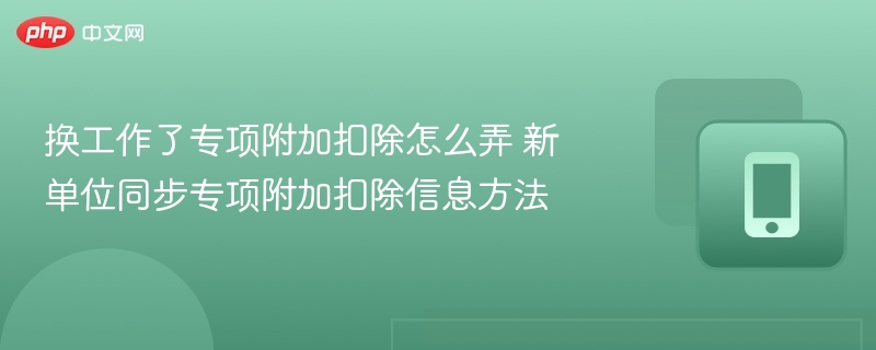 换工作了专项附加扣除怎么弄 新单位同步专项附加扣除信息方法-第1张图片-佛山资讯网