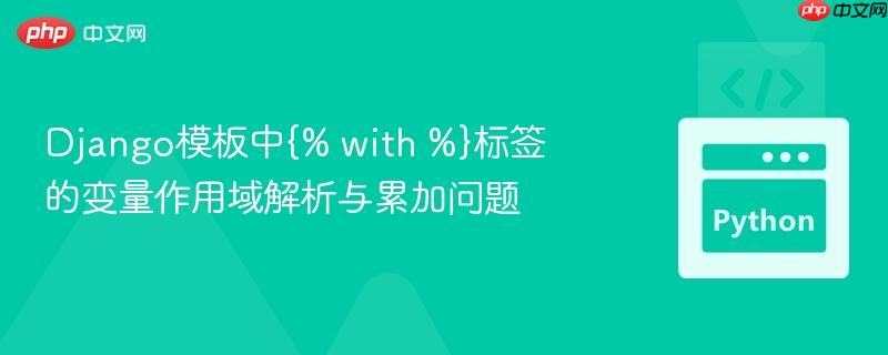 Django模板中{% with %}标签的变量作用域解析与累加问题-第1张图片-佛山资讯网 Django模板中{% with %}标签的变量作用域解析与累加问题-第1张图片-佛山资讯网
